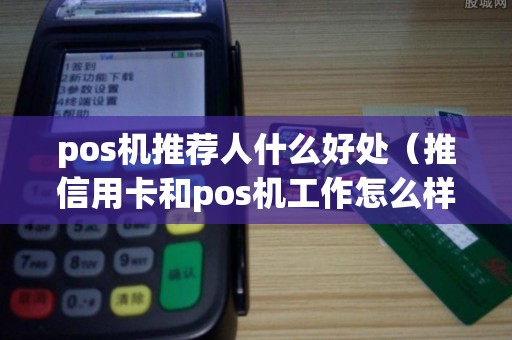 pos机推荐人什么好处（推信用卡和pos机工作怎么样）