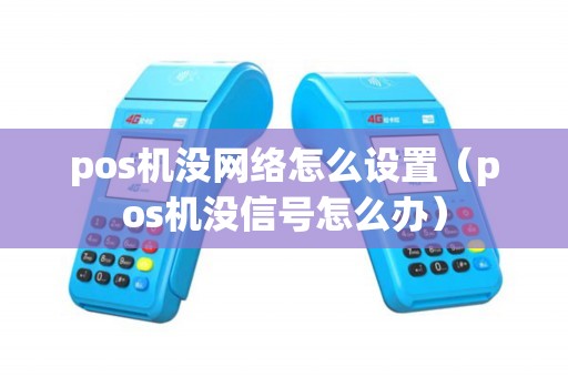 pos机没网络怎么设置（pos机没信号怎么办）