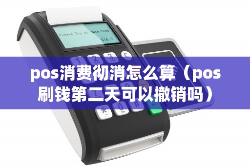 pos消费彻消怎么算（pos刷钱第二天可以撤销吗）