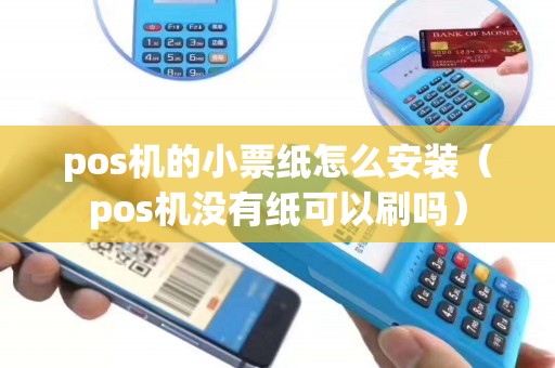 pos机的小票纸怎么安装（pos机没有纸可以刷吗）