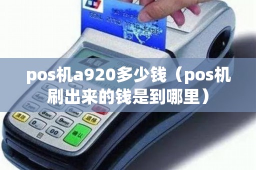 pos机a920多少钱（pos机刷出来的钱是到哪里）