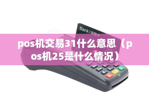 pos机交易31什么意思（pos机25是什么情况）
