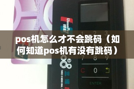 pos机怎么才不会跳码（如何知道pos机有没有跳码）