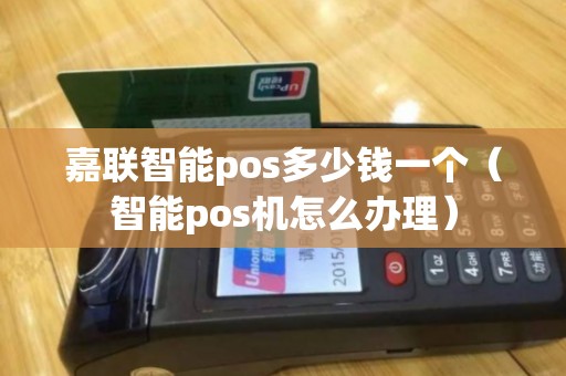 嘉联智能pos多少钱一个（智能pos机怎么办理）