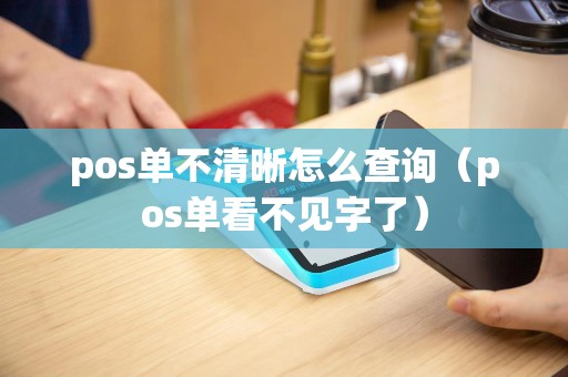pos单不清晰怎么查询（pos单看不见字了）
