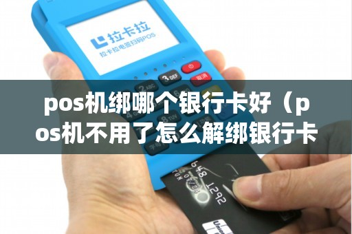 pos机绑哪个银行卡好（pos机不用了怎么解绑银行卡）