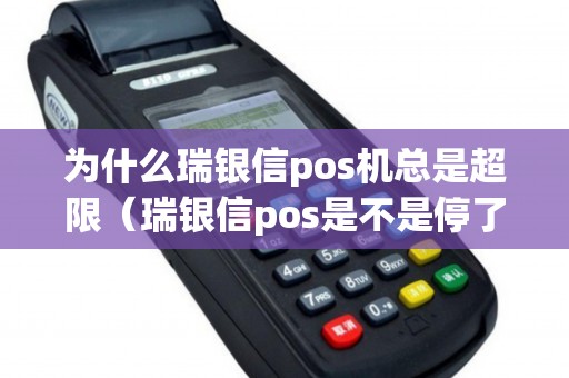 为什么瑞银信pos机总是超限（瑞银信pos是不是停了）
