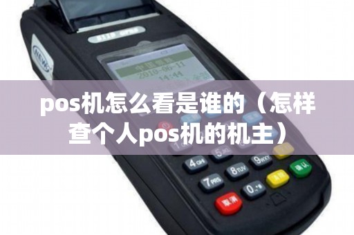 pos机怎么看是谁的（怎样查个人pos机的机主）
