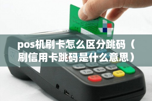 pos机刷卡怎么区分跳码（刷信用卡跳码是什么意思）
