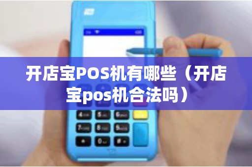 开店宝POS机有哪些（开店宝pos机合法吗）