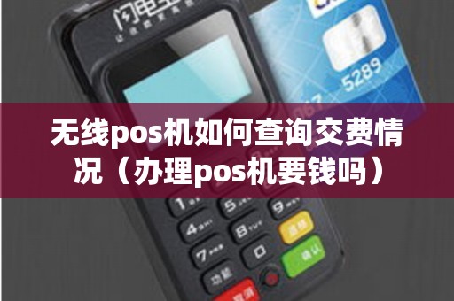 无线pos机如何查询交费情况（办理pos机要钱吗）