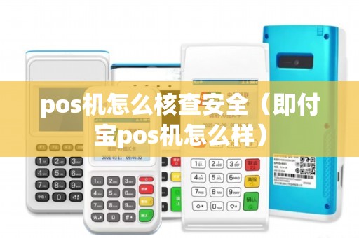 pos机怎么核查安全（即付宝pos机怎么样）