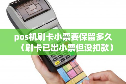pos机刷卡小票要保留多久（刷卡已出小票但没扣款）