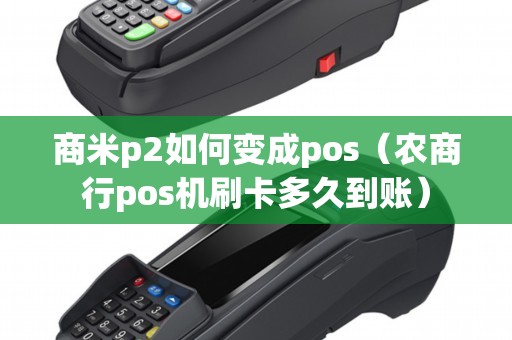 商米p2如何变成pos（农商行pos机刷卡多久到账）