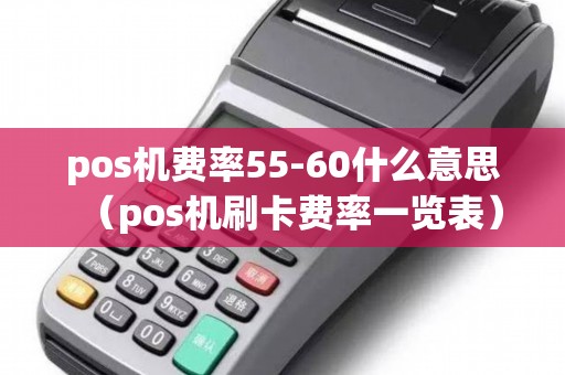 pos机费率55-60什么意思（pos机刷卡费率一览表）