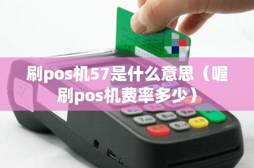 刷pos机57是什么意思（喔刷pos机费率多少）