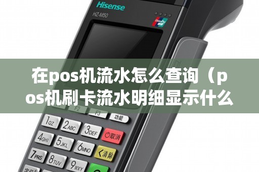 在pos机流水怎么查询（pos机刷卡流水明细显示什么）
