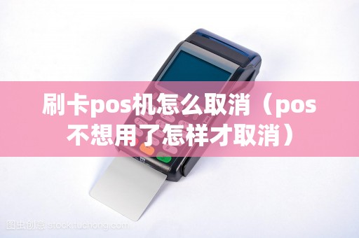 刷卡pos机怎么取消（pos不想用了怎样才取消）