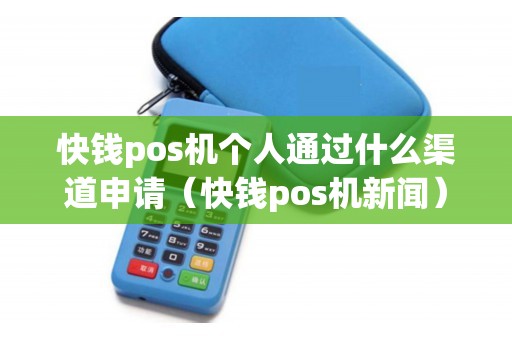 快钱pos机个人通过什么渠道申请（快钱pos机新闻）