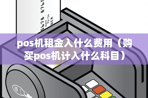 pos机租金入什么费用（购买pos机计入什么科目）
