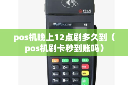 pos机晚上12点刷多久到（pos机刷卡秒到账吗）