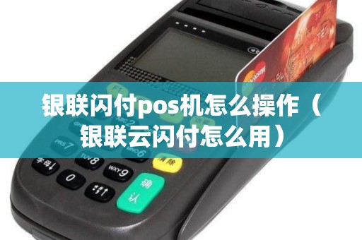 银联闪付pos机怎么操作（银联云闪付怎么用）