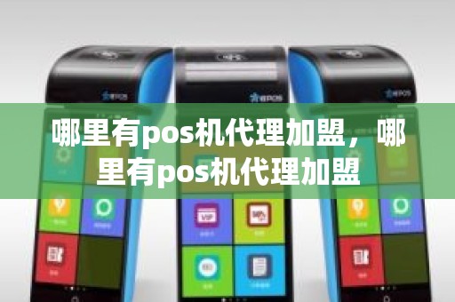 哪里有pos机代理加盟，哪里有pos机代理加盟