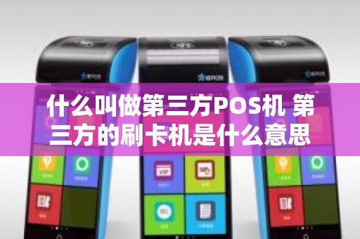 什么叫做第三方POS机 第三方的刷卡机是什么意思