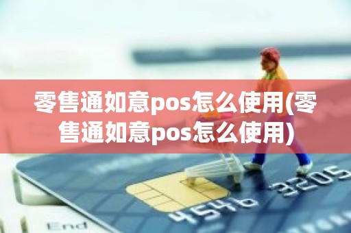 零售通如意pos怎么使用(零售通如意pos怎么使用)