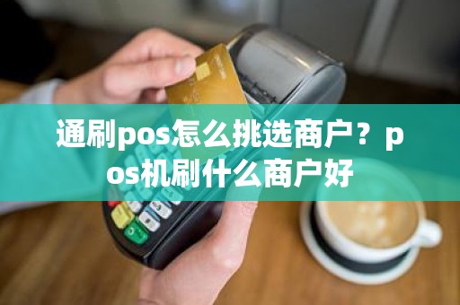 通刷pos怎么挑选商户?pos机刷什么商户好 通刷pos怎么挑选商户?pos机刷什么商户好
