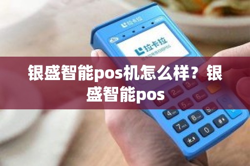 银盛智能pos机怎么样？银盛智能pos