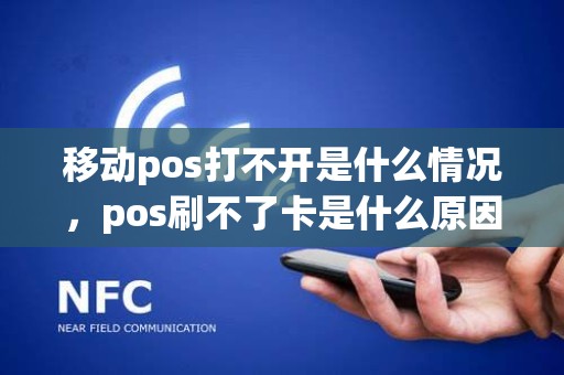 移动pos打不开是什么情况，pos刷不了卡是什么原因显示不了