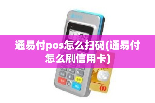 通易付pos怎么扫码(通易付怎么刷信用卡)