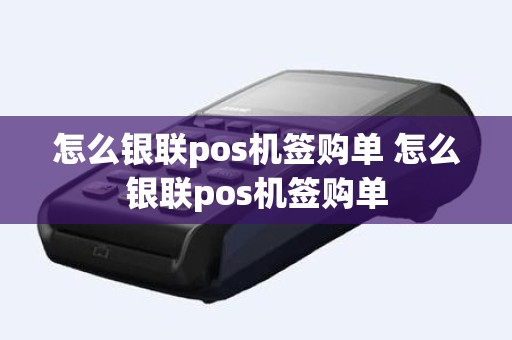 怎么银联pos机签购单 怎么银联pos机签购单