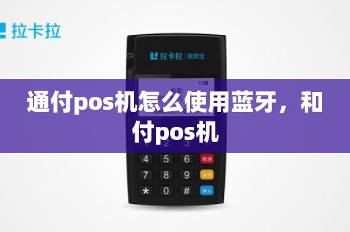 通付pos机怎么使用蓝牙，和付pos机