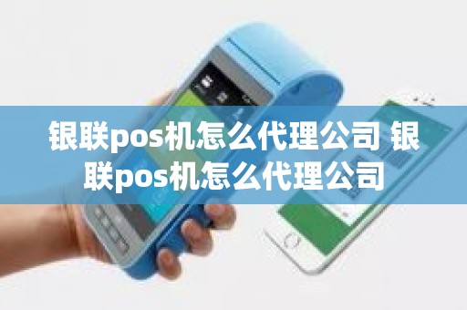银联pos机怎么代理公司 银联pos机怎么代理公司 银联pos机怎么代理公司 银联pos机怎么代理公司