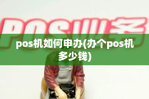 pos机如何申办(办个pos机多少钱)