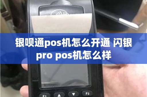 银呗通pos机怎么开通 闪银pro pos机怎么样