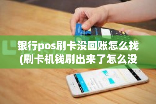 银行pos刷卡没回账怎么找(刷卡机钱刷出来了怎么没有到账)