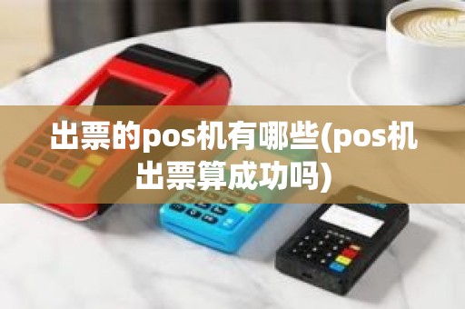 出票的pos机有哪些(pos机出票算成功吗)