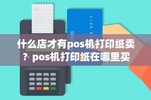 什么店才有pos机打印纸卖？pos机打印纸在哪里买