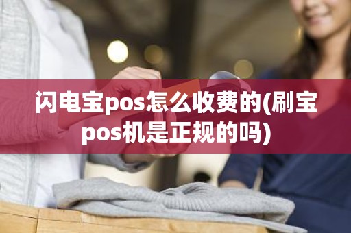 闪电宝pos怎么收费的(刷宝pos机是正规的吗)