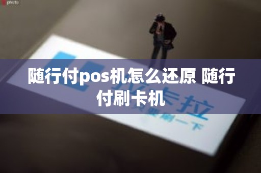 随行付pos机怎么还原 随行付刷卡机