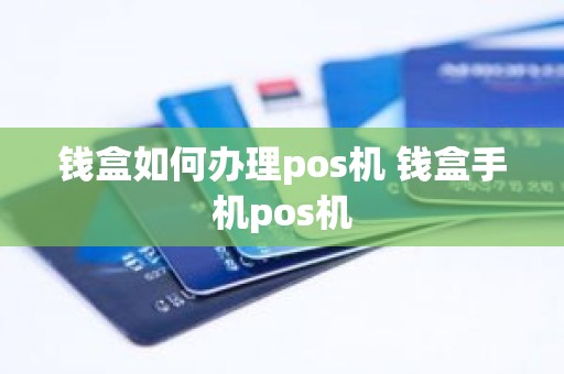 钱盒如何办理pos机 钱盒手机pos机