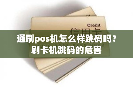 通刷pos机怎么样跳码吗？刷卡机跳码的危害