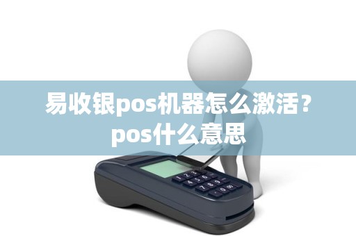易收银pos机器怎么激活？pos什么意思