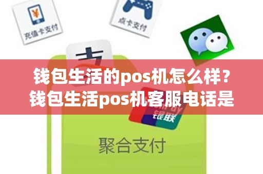 钱包生活的pos机怎么样?钱包生活pos机客服电话是多少 钱包生活的pos机怎么样?钱包生活pos机客服电话是多少
