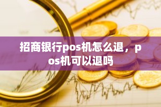 招商银行pos机怎么退，pos机可以退吗