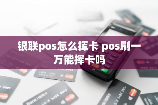 银联pos怎么挥卡 pos刷一万能挥卡吗