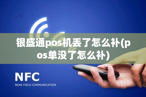 银盛通pos机丢了怎么补(pos单没了怎么补)